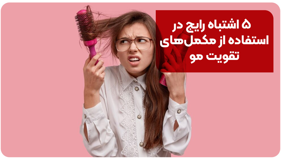 ۵ اشتباه رایج در استفاده از مکمل های تقویت مو