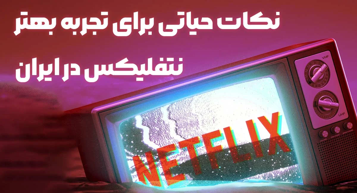 نکات حیاتی برای تجربه بهتر نتفلیکس در ایران